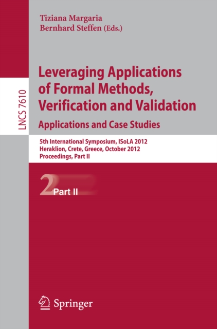 Leveraging Applications of Formal Methods, Verification and Validation : 5th International Symposium, ISoLA 2012, Heraklion, Crete, Greece, October 15-18, 2012, Proceedings, Part II, PDF eBook