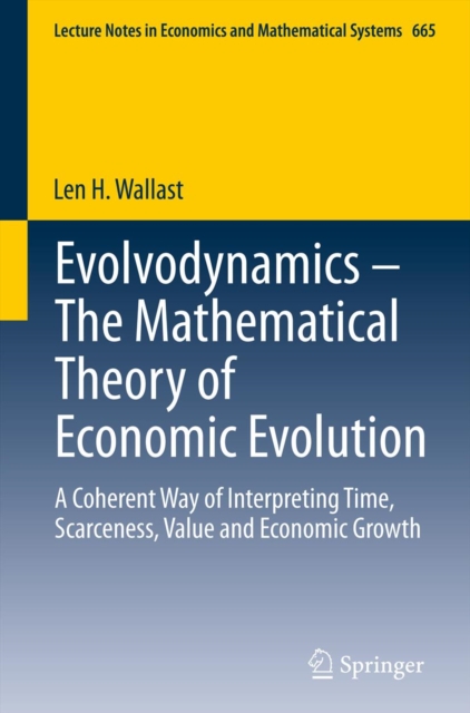 Evolvodynamics - The Mathematical Theory of Economic Evolution : A Coherent Way of Interpreting Time, Scarceness, Value and Economic Growth, PDF eBook