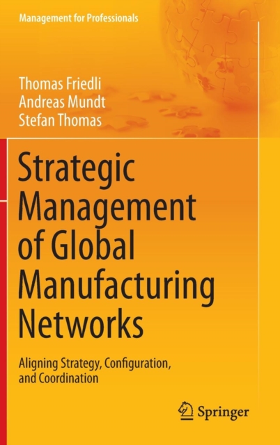 Strategic Management of Global Manufacturing Networks : Aligning Strategy, Configuration, and Coordination, Hardback Book