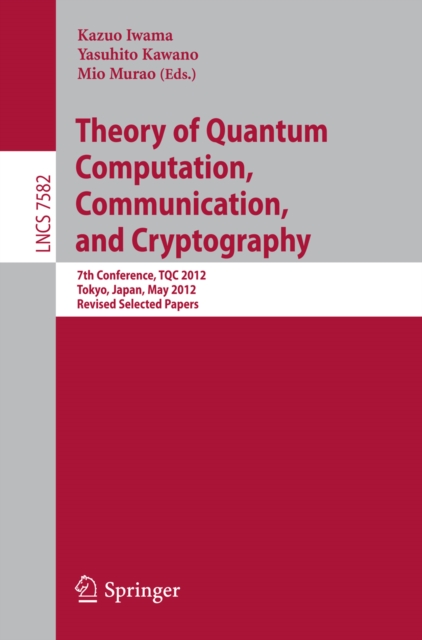 Theory of Quantum Computation, Communication, and Cryptography : 7th Conference, TQC 2012, Tokyo, Japan, May 17-19, 2012, Revised Selected Papers, PDF eBook