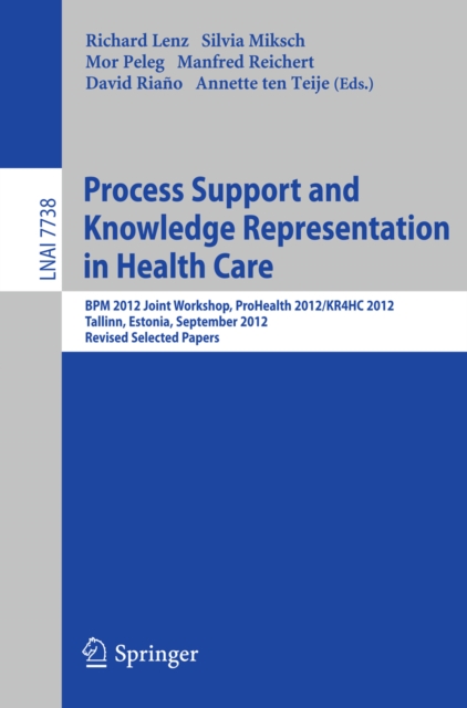 Process Support and Knowledge Representation in Health Care : BPM 2012 Joint Workshop, ProHealth 2012/KR4HC 2012, Tallinn, Estonia, September 3, 2012, Revised Selected Papers, PDF eBook