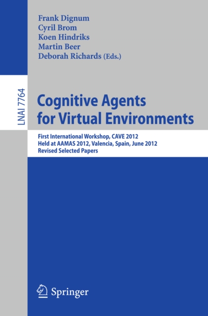Cognitive Agents for Virtual Environments : First International Workshop, CAVE 2012, Held at AAMAS 2012, Valencia, Spain, June 4, 2012, Revised Selected Papers, PDF eBook
