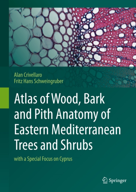 Atlas of Wood, Bark and Pith Anatomy of Eastern Mediterranean Trees and Shrubs : with a Special Focus on Cyprus, PDF eBook
