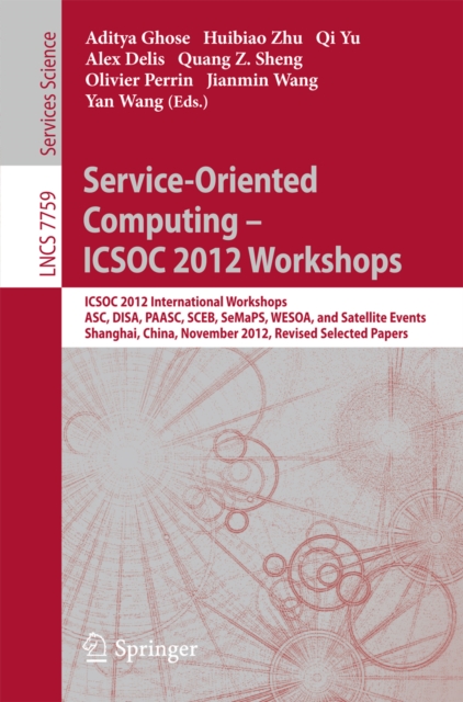 Service-Oriented Computing - ICSOC Workshops 2012 : ICSOC 2012, International Workshops ASC, DISA, PAASC, SCEB, SeMaPS, and WESOA, and Satellite Events, Shanghai, China, November 12-15, 2012, Revised, PDF eBook