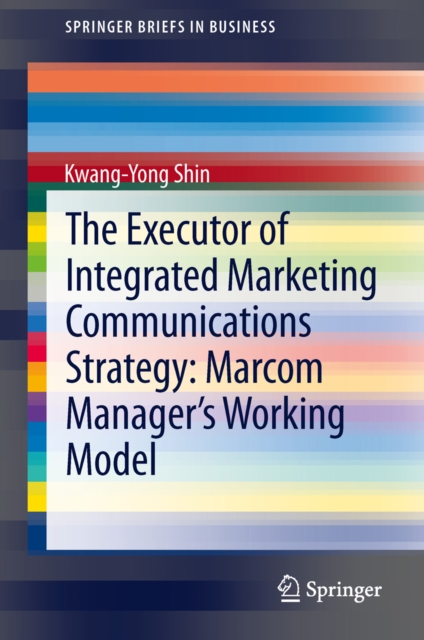 The Executor of Integrated Marketing Communications Strategy: Marcom Manager's Working Model, PDF eBook