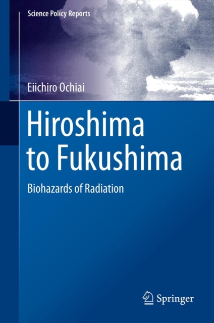 Hiroshima to Fukushima : Biohazards of Radiation, Hardback Book