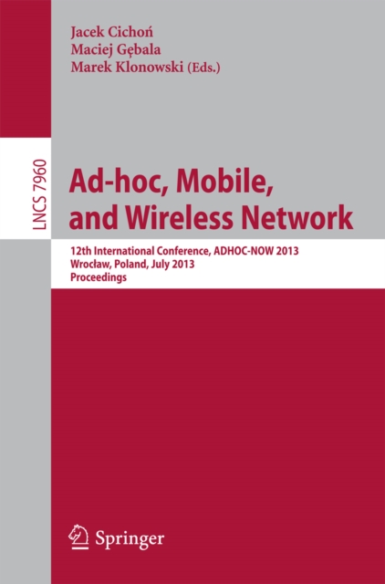 Ad-hoc, Mobile, and Wireless Networks : 12th International Conference, ADHOC-NOW 2013, Wroclaw, Poland, July 8-10, 2013Proceedings, PDF eBook