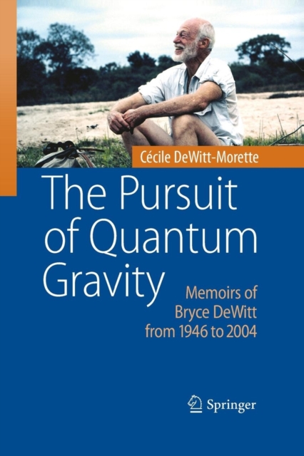 The Pursuit of Quantum Gravity : Memoirs of Bryce DeWitt from 1946 to 2004, Paperback / softback Book