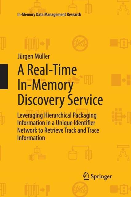 A Real-Time In-Memory Discovery Service : Leveraging Hierarchical Packaging Information in a Unique Identifier Network to Retrieve Track and Trace Information, Paperback / softback Book