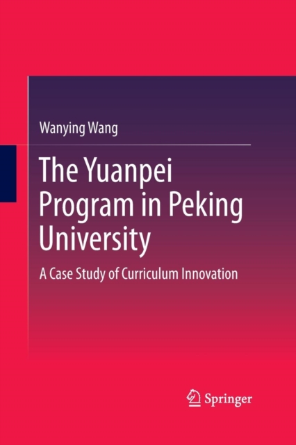 The Yuanpei Program in Peking University : A Case Study of Curriculum Innovation, Paperback / softback Book