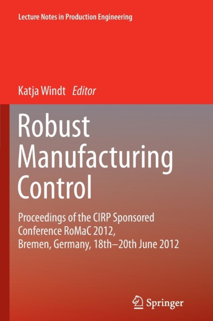 Robust Manufacturing Control : Proceedings of the CIRP Sponsored Conference RoMaC 2012, Bremen, Germany, 18th-20th June 2012, Paperback / softback Book