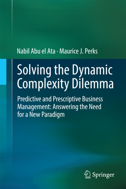 Solving the Dynamic Complexity Dilemma : Predictive and Prescriptive Business Management: Answering the Need for a New Paradigm, PDF eBook