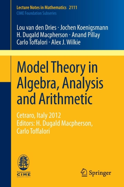 Model Theory in Algebra, Analysis and Arithmetic : Cetraro, Italy 2012, Editors: H. Dugald Macpherson, Carlo Toffalori, Paperback / softback Book