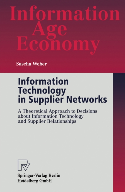 Information Technology in Supplier Networks : A Theoretical Approach to Decisions about Information Technology and Supplier Relationships, PDF eBook
