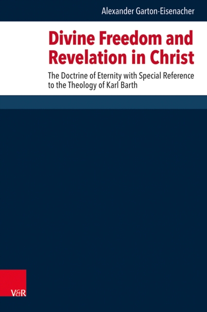 Divine Freedom and Revelation in Christ : The Doctrine of Eternity with Special Reference to the Theology of Karl Barth, PDF eBook