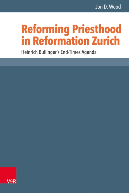 Reforming Priesthood in Reformation Zurich : Heinrich Bullinger's End-Times Agenda, PDF eBook