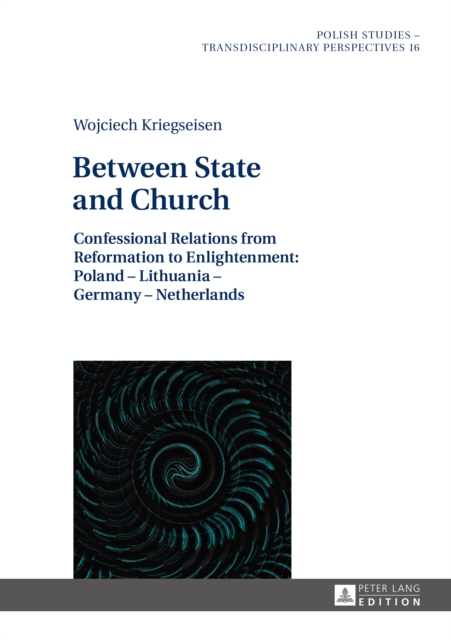 Between State and Church : Confessional Relations from Reformation to Enlightenment: Poland - Lithuania - Germany - Netherlands, PDF eBook