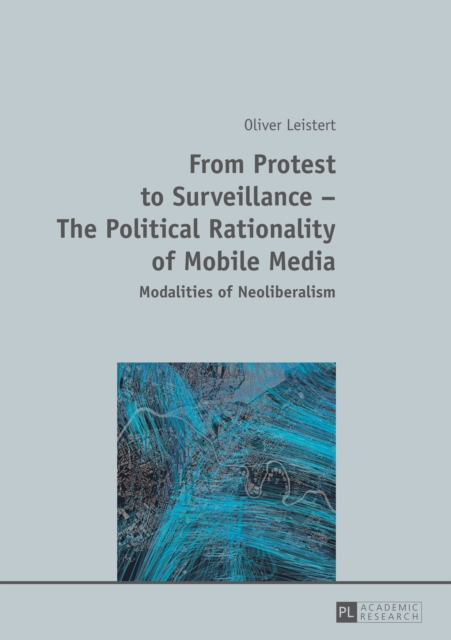 From Protest to Surveillance - The Political Rationality of Mobile Media : Modalities of Neoliberalism, PDF eBook