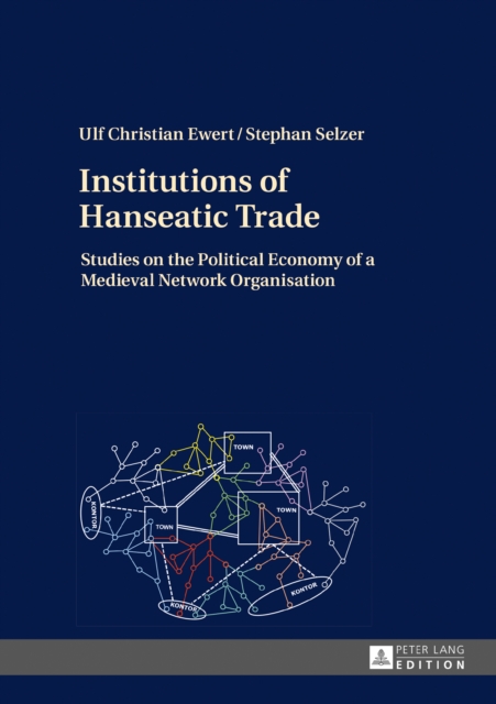Institutions of Hanseatic Trade : Studies on the Political Economy of a Medieval Network Organisation, PDF eBook