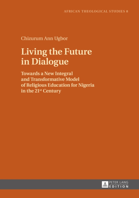 Living the Future in Dialogue : Towards a New Integral and Transformative Model of Religious Education for Nigeria in the 21 st  Century, EPUB eBook