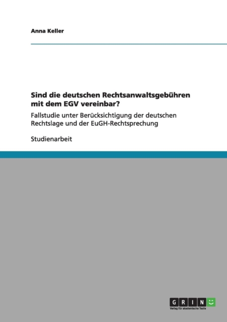 Sind die deutschen Rechtsanwaltsgebuhren mit dem EGV vereinbar? : Fallstudie unter Berucksichtigung der deutschen Rechtslage und der EuGH-Rechtsprechung, Paperback / softback Book
