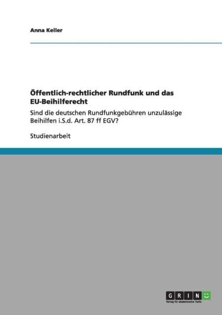 OEffentlich-rechtlicher Rundfunk und das EU-Beihilferecht : Sind die deutschen Rundfunkgebuhren unzulassige Beihilfen i.S.d. Art. 87 ff EGV?, Paperback / softback Book