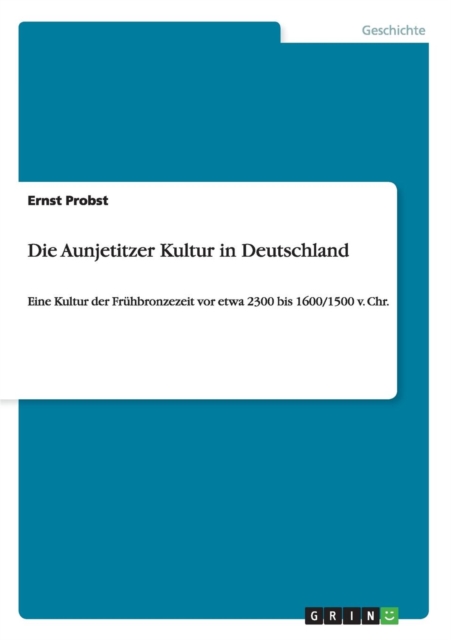 Die Aunjetitzer Kultur in Deutschland : Eine Kultur der Fruhbronzezeit vor etwa 2300 bis 1600/1500 v. Chr., Paperback / softback Book