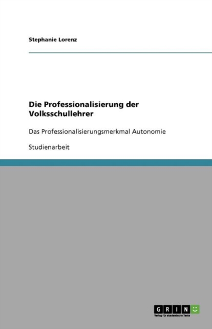 Die Professionalisierung der Volksschullehrer : Das Professionalisierungsmerkmal Autonomie, Paperback / softback Book