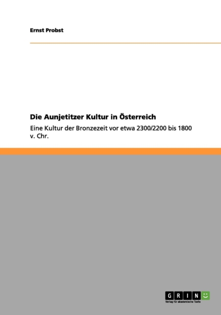 Die Aunjetitzer Kultur in OEsterreich : Eine Kultur der Bronzezeit vor etwa 2300/2200 bis 1800 v. Chr., Paperback / softback Book