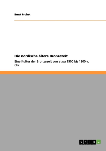 Die nordische altere Bronzezeit : Eine Kultur der Bronzezeit von etwa 1500 bis 1200 v. Chr., Paperback / softback Book