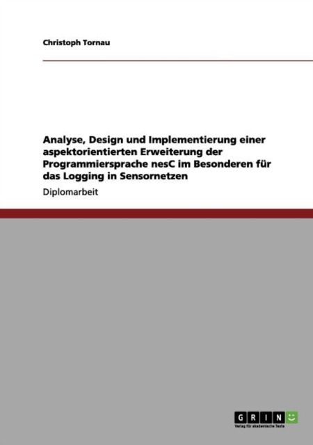 Analyse, Design und Implementierung einer aspektorientierten Erweiterung der Programmiersprache nesC im Besonderen fur das Logging in Sensornetzen, Paperback / softback Book