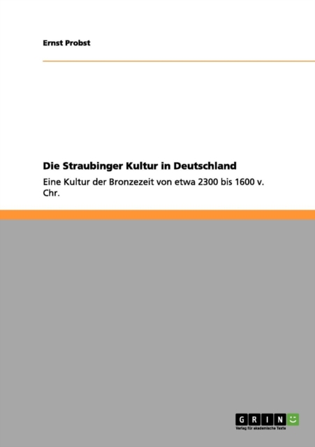 Die Straubinger Kultur in Deutschland : Eine Kultur der Bronzezeit von etwa 2300 bis 1600 v. Chr., Paperback / softback Book
