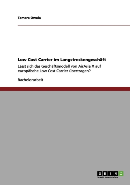Low Cost Carrier im Langstreckengeschaft : Lasst sich das Geschaftsmodell von AirAsia X auf europaische Low Cost Carrier ubertragen?, Paperback / softback Book