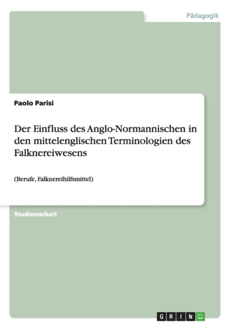 Der Einfluss des Anglo-Normannischen in den mittelenglischen Terminologien des Falknereiwesens : (Berufe, Falknereihilfsmittel), Paperback / softback Book