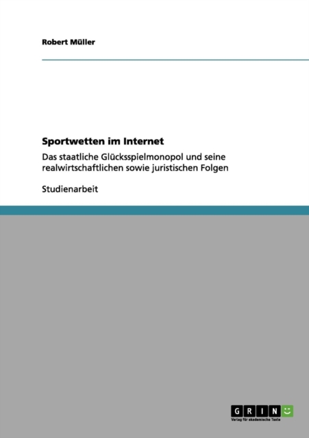 Sportwetten im Internet : Das staatliche Glucksspielmonopol und seine realwirtschaftlichen sowie juristischen Folgen, Paperback / softback Book