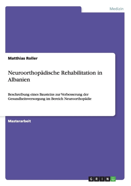 Neuroorthopadische Rehabilitation in Albanien : Beschreibung eines Bausteins zur Verbesserung der Gesundheitsversorgung im Bereich Neuroorthopadie, Paperback / softback Book