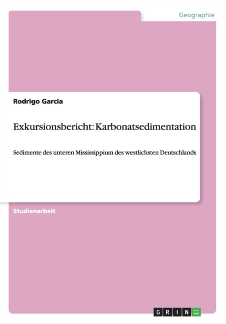Exkursionsbericht : Karbonatsedimentation: Sedimente des unteren Mississippium des westlichsten Deutschlands, Paperback / softback Book