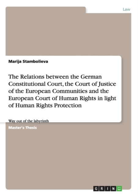 The Relations between the German Constitutional Court, the Court of Justice of the European Communities and the European Court of Human Rights in light of Human Rights Protection : Way out of the laby, Paperback / softback Book