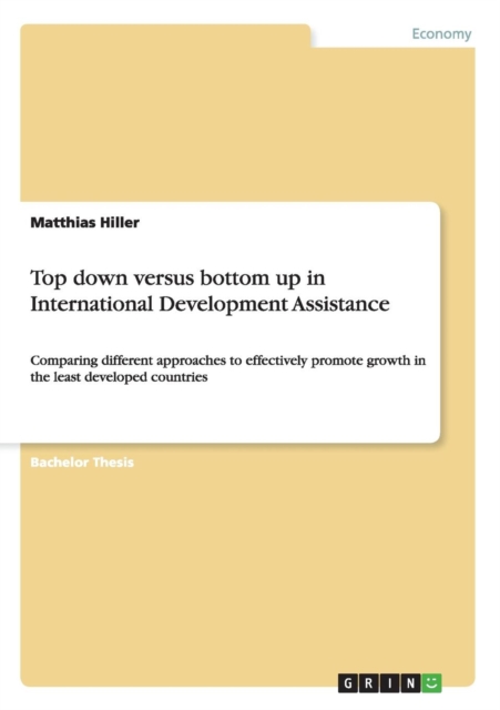 Top down versus bottom up in International Development Assistance : Comparing different approaches to effectively promote growth in the least developed countries, Paperback / softback Book