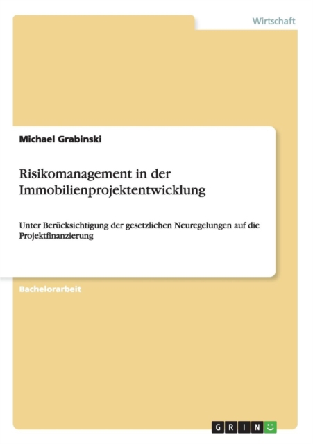 Risikomanagement in der Immobilienprojektentwicklung : Unter Berucksichtigung der gesetzlichen Neuregelungen auf die Projektfinanzierung, Paperback / softback Book