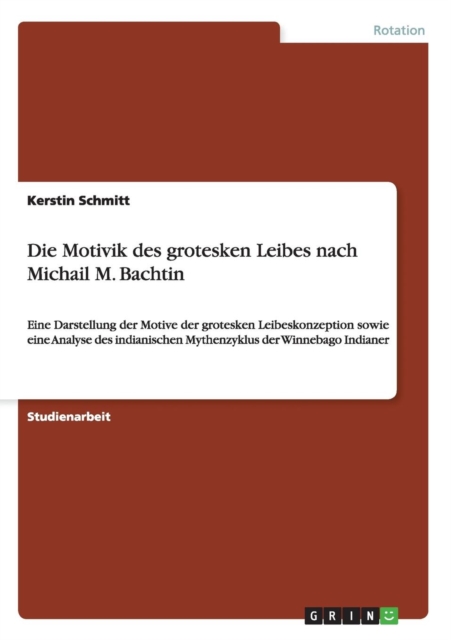 Die Motivik des grotesken Leibes nach Michail M. Bachtin : Eine Darstellung der Motive der grotesken Leibeskonzeption sowie eine Analyse des indianischen Mythenzyklus der Winnebago Indianer, Paperback / softback Book