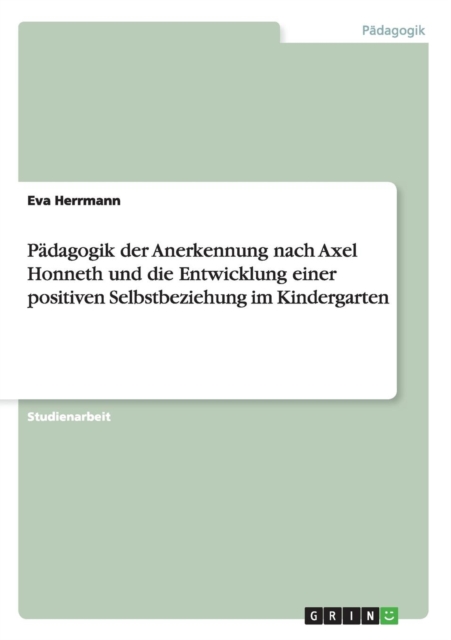 Padagogik der Anerkennung nach Axel Honneth und die Entwicklung einer positiven Selbstbeziehung im Kindergarten, Paperback / softback Book