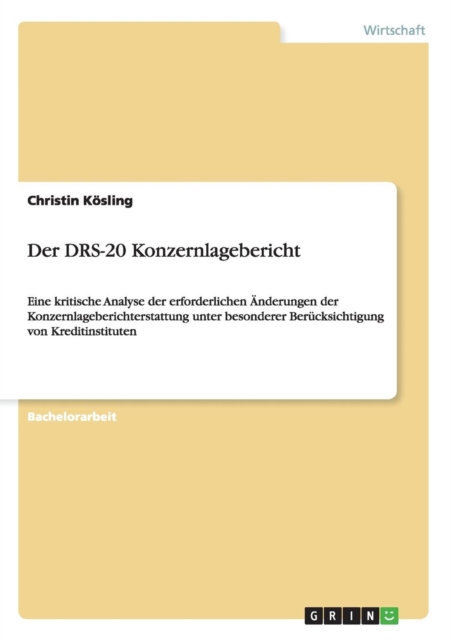 Der DRS-20 Konzernlagebericht : Eine kritische Analyse der erforderlichen AEnderungen der Konzernlageberichterstattung unter besonderer Berucksichtigung von Kreditinstituten, Paperback / softback Book