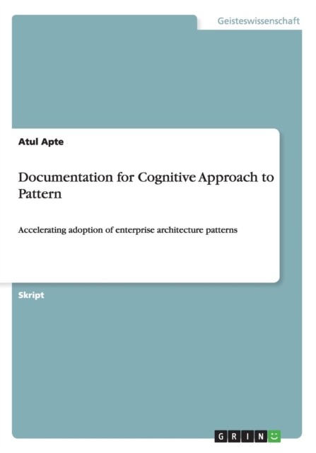 Documentation for Cognitive Approach to Pattern : Accelerating adoption of enterprise architecture patterns, Paperback / softback Book