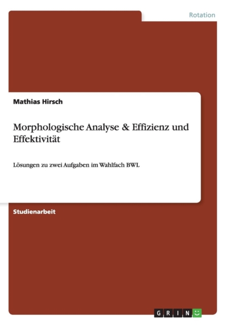 Morphologische Analyse & Effizienz und Effektivitat : Loesungen zu zwei Aufgaben im Wahlfach BWL, Paperback / softback Book