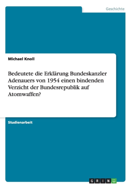 Bedeutete die Erklarung Bundeskanzler Adenauers von 1954 einen bindenden Verzicht der Bundesrepublik auf Atomwaffen?, Paperback / softback Book
