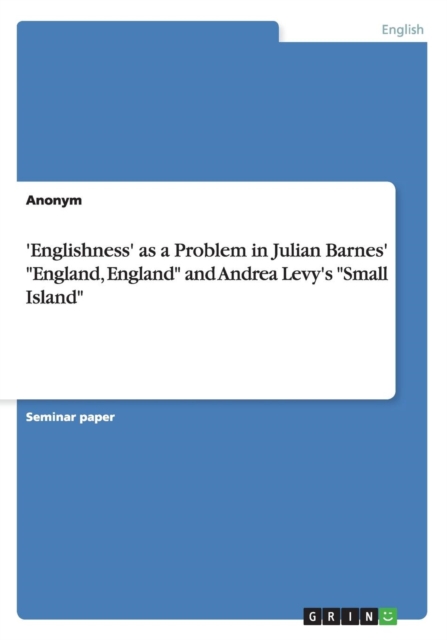 'englishness' as a Problem in Julian Barnes' England, England and Andrea Levy's Small Island, Paperback / softback Book