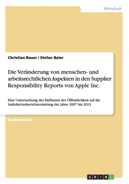 Die Veranderung von menschen- und arbeitsrechtlichen Aspekten in den Supplier Responsibility Reports von Apple Inc. : Eine Untersuchung des Einflusses der OEffentlichkeit auf die Lieferkettenberichter, Paperback / softback Book