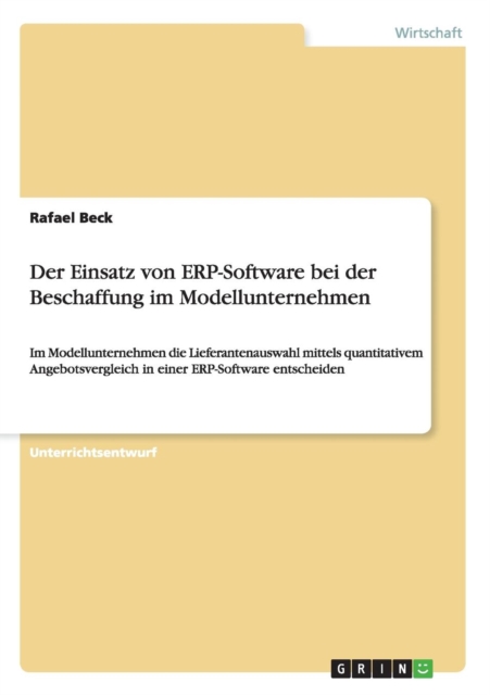 Der Einsatz von ERP-Software bei der Beschaffung im Modellunternehmen : Im Modellunternehmen die Lieferantenauswahl mittels quantitativem Angebotsvergleich in einer ERP-Software entscheiden, Paperback / softback Book
