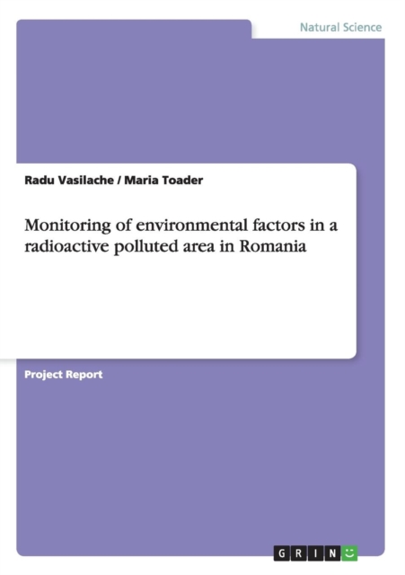 Monitoring of Environmental Factors in a Radioactive Polluted Area in Romania, Paperback / softback Book
